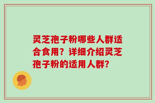 灵芝孢子粉哪些人群适合食用？详细介绍灵芝孢子粉的适用人群？