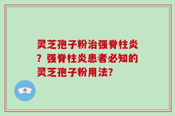 灵芝孢子粉治强脊柱炎？强脊柱炎患者必知的灵芝孢子粉用法？