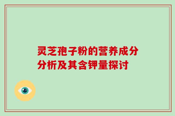 灵芝孢子粉的营养成分分析及其含钾量探讨