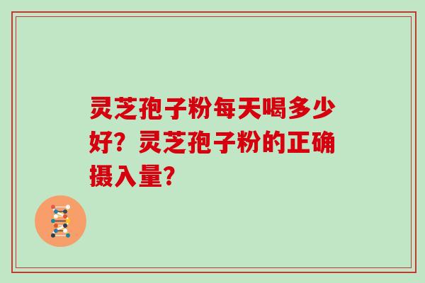灵芝孢子粉每天喝多少好？灵芝孢子粉的正确摄入量？