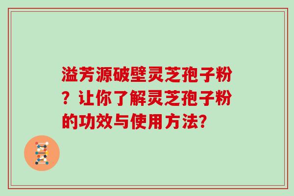 溢芳源破壁灵芝孢子粉？让你了解灵芝孢子粉的功效与使用方法？