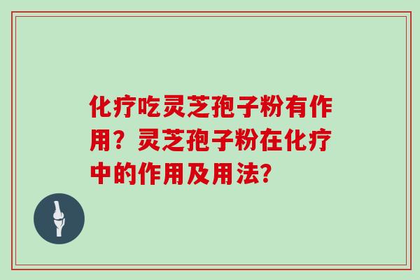 化疗吃灵芝孢子粉有作用？灵芝孢子粉在化疗中的作用及用法？