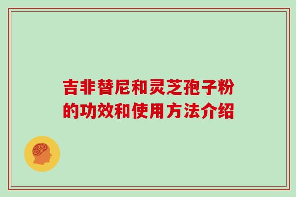 吉非替尼和灵芝孢子粉的功效和使用方法介绍