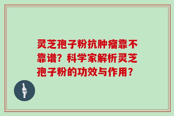 灵芝孢子粉抗肿瘤靠不靠谱？科学家解析灵芝孢子粉的功效与作用？