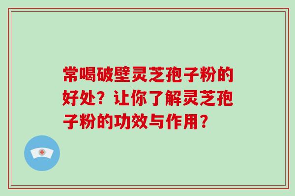 常喝破壁灵芝孢子粉的好处？让你了解灵芝孢子粉的功效与作用？