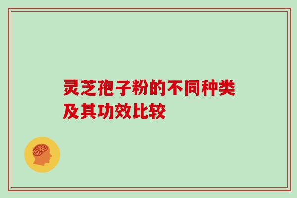 灵芝孢子粉的不同种类及其功效比较