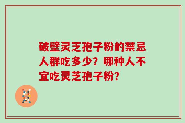 破壁灵芝孢子粉的禁忌人群吃多少？哪种人不宜吃灵芝孢子粉？
