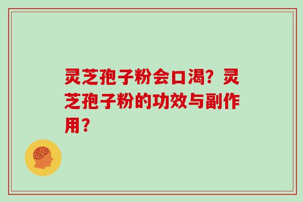 灵芝孢子粉会口渴？灵芝孢子粉的功效与副作用？