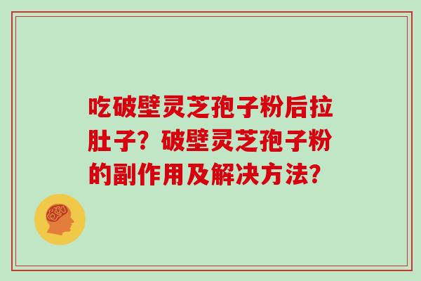吃破壁灵芝孢子粉后拉肚子？破壁灵芝孢子粉的副作用及解决方法？