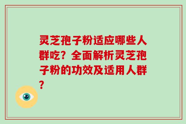 灵芝孢子粉适应哪些人群吃?全面解析灵芝孢子粉的功效及适用人群?-第1张图片-灵芝大师 灵芝孢子粉适应哪些人群吃?全面解析灵芝孢子粉的功效及适用人群?-第1张图片-灵芝大师