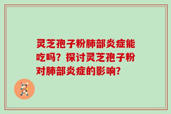 灵芝孢子粉肺部炎症能吃吗？探讨灵芝孢子粉对肺部炎症的影响？