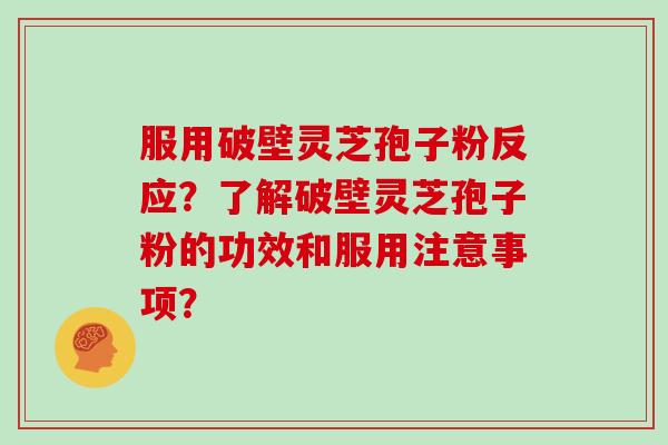 服用破壁灵芝孢子粉反应？了解破壁灵芝孢子粉的功效和服用注意事项？