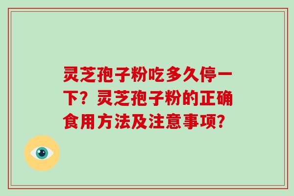 灵芝孢子粉吃多久停一下？灵芝孢子粉的正确食用方法及注意事项？