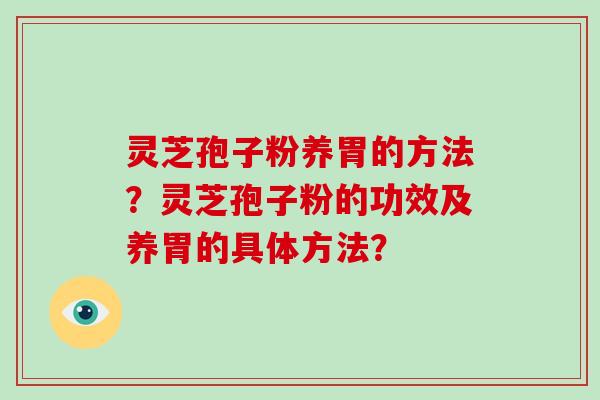 灵芝孢子粉养胃的方法？灵芝孢子粉的功效及养胃的具体方法？
