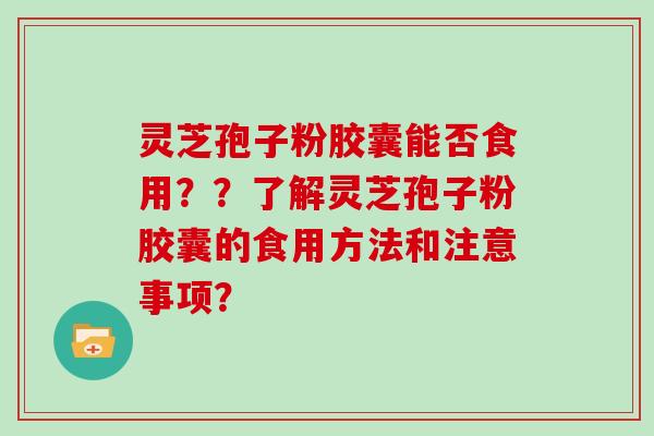 灵芝孢子粉胶囊能否食用??了解灵芝孢子粉胶囊的食用方法和注意事项?-第1张图片-灵芝大师 灵芝孢子粉胶囊能否食用??了解灵芝孢子粉胶囊的食用方法和注意事项?-第1张图片-灵芝大师