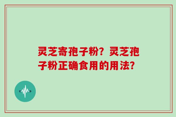 灵芝寄孢子粉?灵芝孢子粉正确食用的用法?-第1张图片-灵芝大师 灵芝寄孢子粉?灵芝孢子粉正确食用的用法?-第1张图片-灵芝大师
