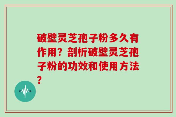 破壁灵芝孢子粉多久有作用？剖析破壁灵芝孢子粉的功效和使用方法？