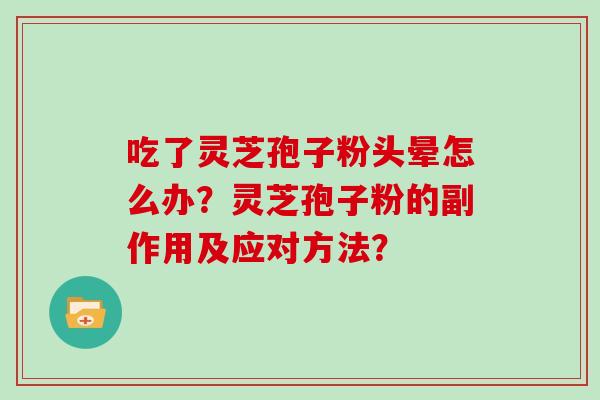 吃了灵芝孢子粉头晕怎么办？灵芝孢子粉的副作用及应对方法？