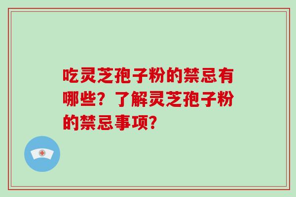 吃灵芝孢子粉的禁忌有哪些？了解灵芝孢子粉的禁忌事项？