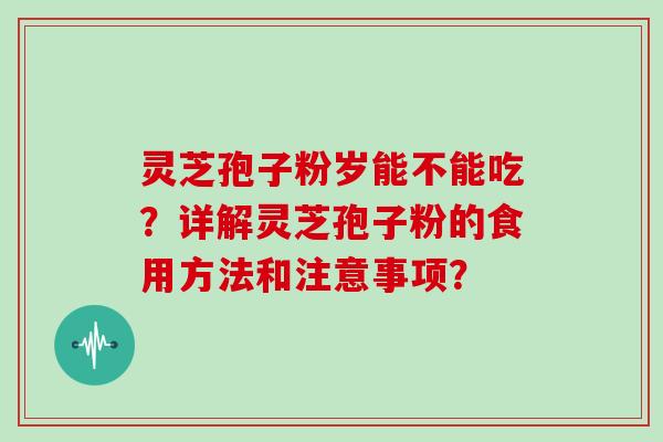 灵芝孢子粉岁能不能吃？详解灵芝孢子粉的食用方法和注意事项？