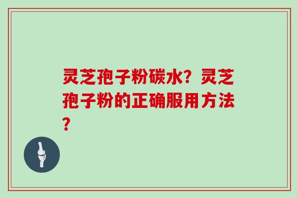灵芝孢子粉碳水？灵芝孢子粉的正确服用方法？