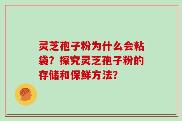 灵芝孢子粉为什么会粘袋？探究灵芝孢子粉的存储和保鲜方法？