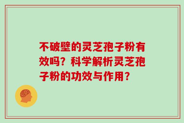 不破壁的灵芝孢子粉有效吗？科学解析灵芝孢子粉的功效与作用？