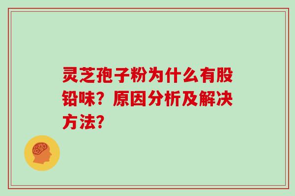 灵芝孢子粉为什么有股铅味？原因分析及解决方法？