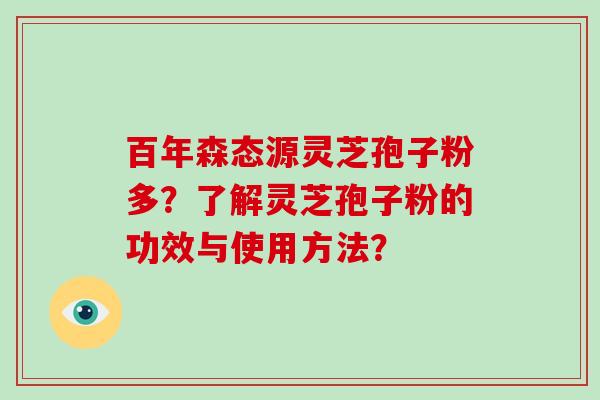 百年森态源灵芝孢子粉多？了解灵芝孢子粉的功效与使用方法？