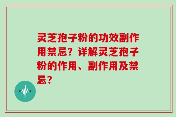 灵芝孢子粉的功效副作用禁忌？详解灵芝孢子粉的作用、副作用及禁忌？