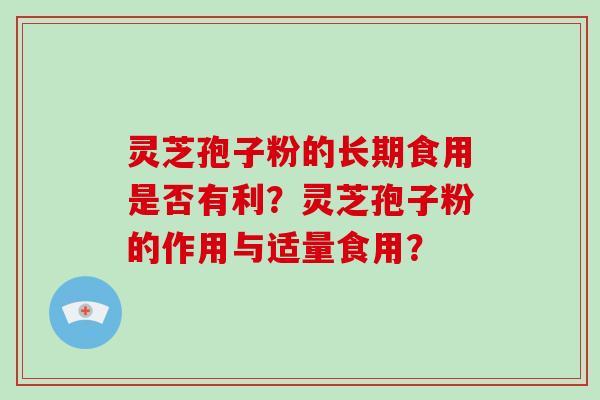 灵芝孢子粉的长期食用是否有利？灵芝孢子粉的作用与适量食用？