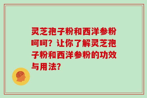灵芝孢子粉和西洋参粉呵呵？让你了解灵芝孢子粉和西洋参粉的功效与用法？