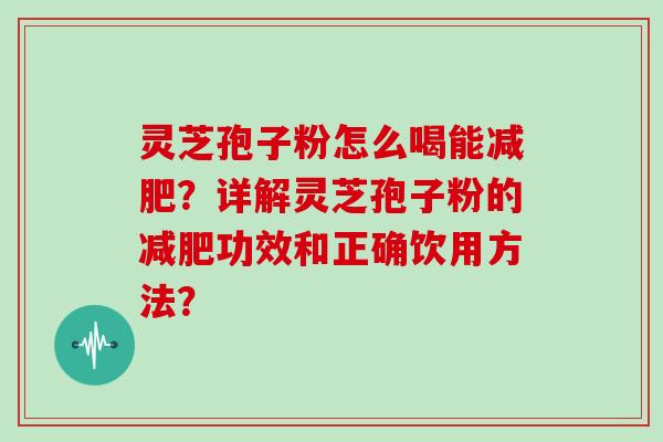 灵芝孢子粉怎么喝能减肥？详解灵芝孢子粉的减肥功效和正确饮用方法？