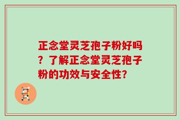 正念堂灵芝孢子粉好吗？了解正念堂灵芝孢子粉的功效与安全性？