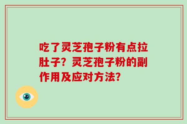 吃了灵芝孢子粉有点拉肚子？灵芝孢子粉的副作用及应对方法？