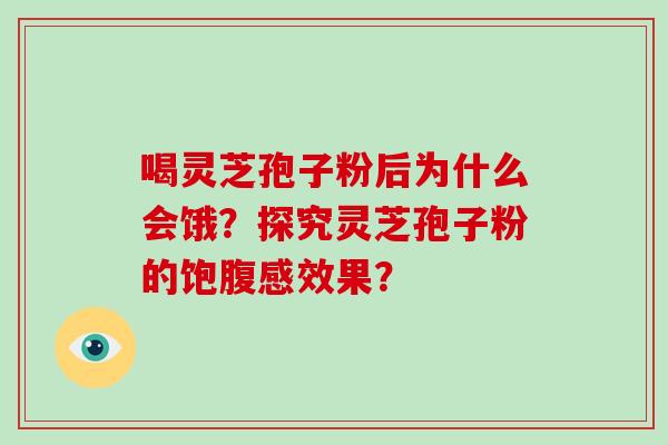 喝灵芝孢子粉后为什么会饿？探究灵芝孢子粉的饱腹感效果？