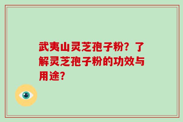 武夷山灵芝孢子粉？了解灵芝孢子粉的功效与用途？