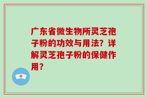 广东省微生物所灵芝孢子粉的功效与用法？详解灵芝孢子粉的保健作用？