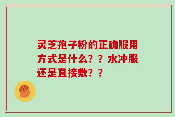 灵芝孢子粉的正确服用方式是什么??水冲服还是直接敷??-第1张图片-灵芝大师 灵芝孢子粉的正确服用方式是什么??水冲服还是直接敷??-第1张图片-灵芝大师