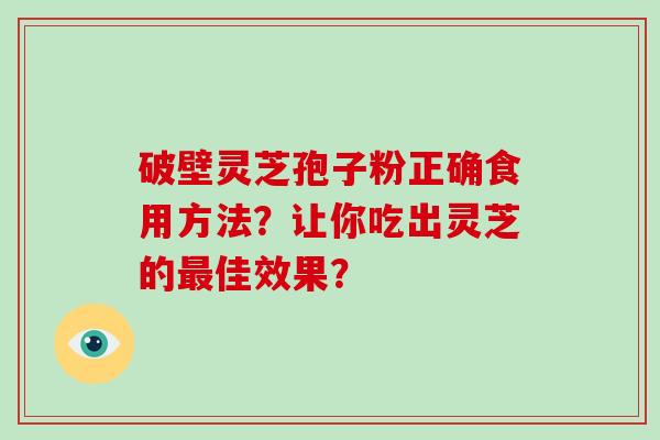 破壁灵芝孢子粉正确食用方法？让你吃出灵芝的最佳效果？