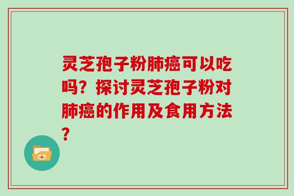 灵芝孢子粉肺癌可以吃吗？探讨灵芝孢子粉对肺癌的作用及食用方法？