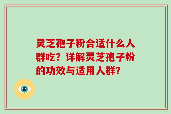 灵芝孢子粉合适什么人群吃？详解灵芝孢子粉的功效与适用人群？