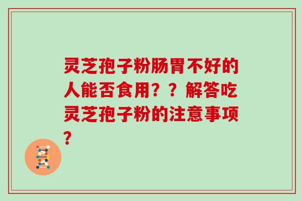 灵芝孢子粉肠胃不好的人能否食用??解答吃灵芝孢子粉的注意事项?-第1张图片-灵芝大师 灵芝孢子粉肠胃不好的人能否食用??解答吃灵芝孢子粉的注意事项?-第1张图片-灵芝大师