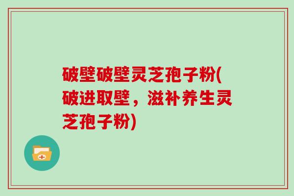 破壁破壁灵芝孢子粉(破进取壁,滋补养生灵芝孢子粉)-第1张图片-灵芝大师 破壁破壁灵芝孢子粉(破进取壁,滋补养生灵芝孢子粉)-第1张图片-灵芝大师