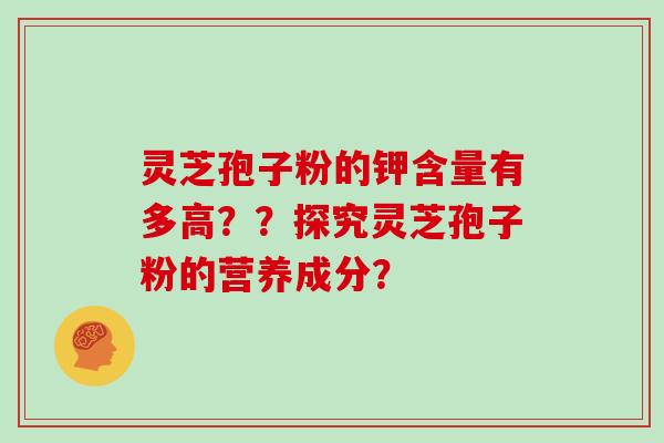 灵芝孢子粉的钾含量有多高？？探究灵芝孢子粉的营养成分？