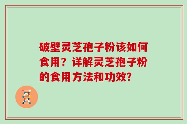 破壁灵芝孢子粉该如何食用？详解灵芝孢子粉的食用方法和功效？