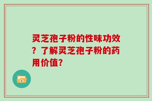 灵芝孢子粉的性味功效？了解灵芝孢子粉的药用价值？