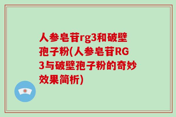 人参皂苷rg3和破壁孢子粉(人参皂苷RG3与破壁孢子粉的奇妙效果简析)