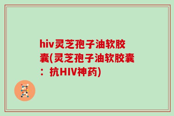 hiv灵芝孢子油软胶囊(灵芝孢子油软胶囊：抗HIV神药)