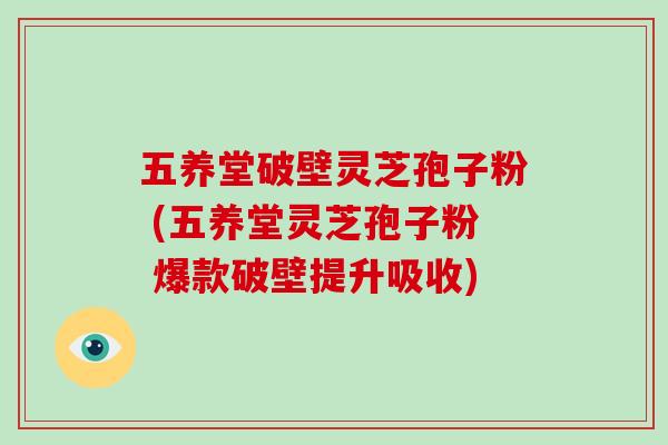 五养堂破壁灵芝孢子粉 (五养堂灵芝孢子粉 爆款破壁提升吸收)